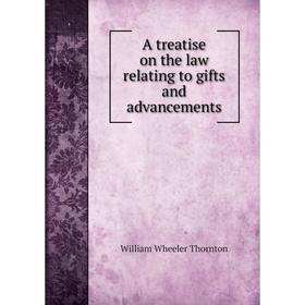 Книга A treatise on the law relating to gifts and advancements. William Wheeler Thornton
Книга A treatise on the law relating to gifts and advancements. William Wheeler Thornton