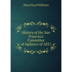 Книга History of the San Francisco Committee of vigilance of 1851. Mary Floyd Williams
Книга History of the San Francisco Committee of vigilance of 1851. Mary Floyd Williams