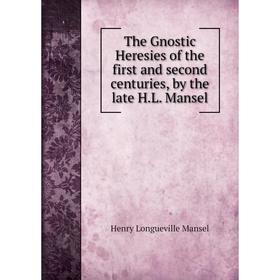 Книга The Gnostic Heresies of the first and second centuries, by the late H. L. Mansel. Henry Longueville Mansel
Книга The Gnostic Heresies of the first and second centuries, by the late H. L. Mansel. Henry Longueville Mansel