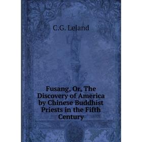 Книга Fusang, Or, The Discovery of America by Chinese Buddhist Priests in the Fifth Century. C. G. Leland
Книга Fusang, Or, The Discovery of America by Chinese Buddhist Priests in the Fifth Century. C. G. Leland