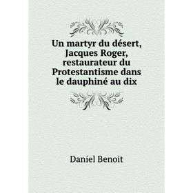 Книга Un martyr du désert, Jacques Roger, restaurateur du Protestantisme dans le dauphiné au dix. Daniel Benoit
Книга Un martyr du désert, Jacques Roger, restaurateur du Protestantisme dans le dauphiné au dix. Daniel Benoit