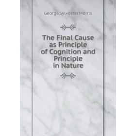 Книга The Final Cause as Principle of Cognition and Principle in Nature. George Sylvester Morris
Книга The Final Cause as Principle of Cognition and Principle in Nature. George Sylvester Morris
