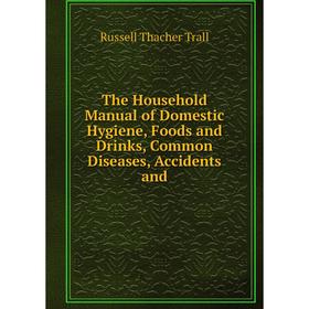 Книга The Household Manual of Domestic Hygiene, Foods and Drinks, Common Diseases, Accidents and. Russell Thacher Trall
Книга The Household Manual of Domestic Hygiene, Foods and Drinks, Common Diseases, Accidents and. Russell Thacher Trall