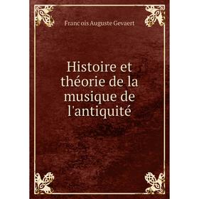 Книга Histoire et théorie de la musique de l'antiquité. François Auguste Gevaert
Книга Histoire et théorie de la musique de l'antiquité. François Auguste Gevaert