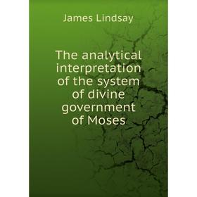 Книга The analytical interpretation of the system of divine government of Moses. James Lindsay
Книга The analytical interpretation of the system of divine government of Moses. James Lindsay