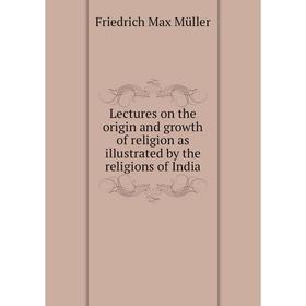 Книга Lectures on the origin and growth of religion as illustrated by the religions of India
Книга Lectures on the origin and growth of religion as illustrated by the religions of India