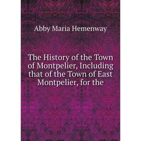 Книга The History of the Town of Montpelier, Including that of the Town of East Montpelier, for the. Abby Maria Hemenway
Книга The History of the Town of Montpelier, Including that of the Town of East Montpelier, for the. Abby Maria Hemenway