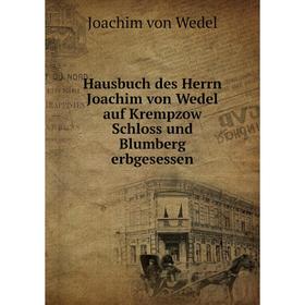 Книга Hausbuch des Herrn Joachim von Wedel auf Krempzow Schloss und Blumberg erbgesessen. Joachim von Wedel
Книга Hausbuch des Herrn Joachim von Wedel auf Krempzow Schloss und Blumberg erbgesessen. Joachim von Wedel