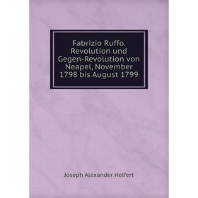 Книга Fabrizio Ruffo. Revolution und Gegen-Revolution von Neapel, November 1798 bis August 1799. Joseph Alexander Helfert
Книга Fabrizio Ruffo. Revolution und Gegen-Revolution von Neapel, November 1798 bis August 1799. Joseph Alexander Helfert