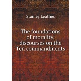 Книга The foundations of morality, discourses on the Ten commandments. Stanley Leathes
Книга The foundations of morality, discourses on the Ten commandments. Stanley Leathes