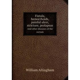 Книга Fistula, hemorrhoids, painful ulcer, stricture, prolapsusAnd other diseases of the rectum. William Allingham
Книга Fistula, hemorrhoids, painful ulcer, stricture, prolapsusAnd other diseases of the rectum. William Allingham