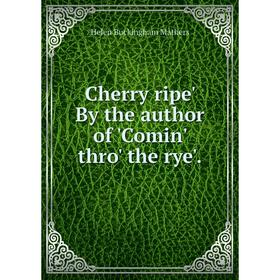 Книга Cherry ripe' By the author of'Comin' thro' the rye'. Helen Buckingham Mathers
Книга Cherry ripe' By the author of'Comin' thro' the rye'. Helen Buckingham Mathers
