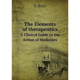 Книга The Elements of therapeuticsA Clinical Guide to the Action of Medicines. C. Binz
Книга The Elements of therapeuticsA Clinical Guide to the Action of Medicines. C. Binz