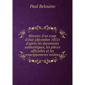 Книга Histoire d'un coup d'état (décembre 1851) d'après les documents authentiques, les pièces officielles et les renseignements intimes. Paul Belouin
Книга Histoire d'un coup d'état (décembre 1851) d'après les documents authentiques, les pièces officielles et les renseignements intimes. Paul Belouin