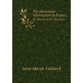Книга The protestant reformation in FranceOr, History of the Hugonots. Anne Marsh-Caldwell
Книга The protestant reformation in FranceOr, History of the Hugonots. Anne Marsh-Caldwell