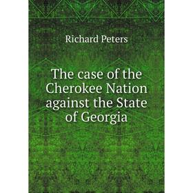 Книга The case of the Cherokee Nation against the State of Georgia. Richard Peters
Книга The case of the Cherokee Nation against the State of Georgia. Richard Peters