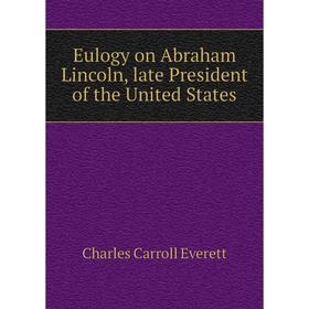 Книга Eulogy on Abraham Lincoln, late President of the United States. Charles Carroll Everett
Книга Eulogy on Abraham Lincoln, late President of the United States. Charles Carroll Everett