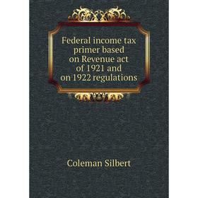 Книга Federal income tax primer based on Revenue act of 1921 and on 1922 regulations. Coleman Silbert
Книга Federal income tax primer based on Revenue act of 1921 and on 1922 regulations. Coleman Silbert