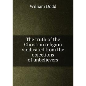 Книга The truth of the Christian religion vindicated from the objections of unbelievers. William Dodd
Книга The truth of the Christian religion vindicated from the objections of unbelievers. William Dodd