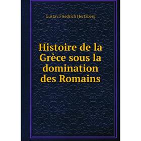 Книга Histoire de la Grèce sous la domination des Romains. Gustav Friedrich Hertzberg
Книга Histoire de la Grèce sous la domination des Romains. Gustav Friedrich Hertzberg