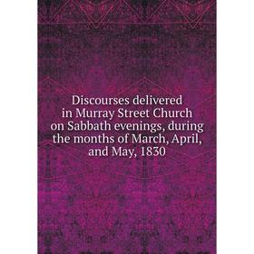 Книга Discourses delivered in Murray Street Church on Sabbath evenings, during the months of March, April, and May, 1830
Книга Discourses delivered in Murray Street Church on Sabbath evenings, during the months of March, April, and May, 1830