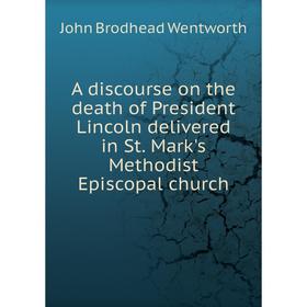 Книга A discourse on the death of President Lincoln delivered in St. Mark's Methodist Episcopal church. John Brodhead Wentworth
Книга A discourse on the death of President Lincoln delivered in St. Mark's Methodist Episcopal church. John Brodhead Wentworth