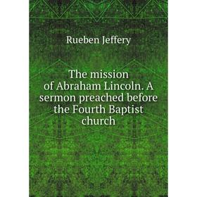 Книга The mission of Abraham Lincoln. A sermon preached before the Fourth Baptist church. Rueben Jeffery
Книга The mission of Abraham Lincoln. A sermon preached before the Fourth Baptist church. Rueben Jeffery