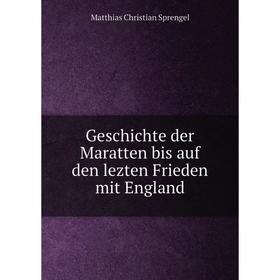 Книга Geschichte der Maratten bis auf den lezten Frieden mit England. Matthias Christian Sprengel
Книга Geschichte der Maratten bis auf den lezten Frieden mit England. Matthias Christian Sprengel