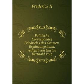 Книга Politische Correspondez Friedrich's des Grossen. Ergänzungsband, redigirt von Gustav Berthold Volz. Frederick II
Книга Politische Correspondez Friedrich's des Grossen. Ergänzungsband, redigirt von Gustav Berthold Volz. Frederick II