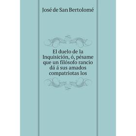 Книга El duelo de la Inquisición, ó, pésame que un filósofo rancio dá á sus amados compatriotas los. José de San Bertolomé
Книга El duelo de la Inquisición, ó, pésame que un filósofo rancio dá á sus amados compatriotas los. José de San Bertolomé