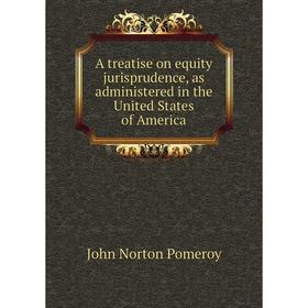 Книга A treatise on equity jurisprudence, as administered in the United States of America. John Norton Pomeroy
Книга A treatise on equity jurisprudence, as administered in the United States of America. John Norton Pomeroy