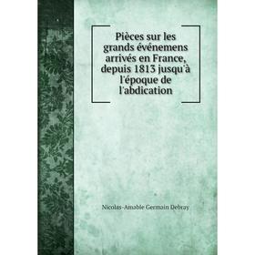 Книга Pièces sur les grands événemens arrivés en France, depuis 1813 jusqu'à l'époque de l'abdication. Nicolas-Amable Germain Debray
Книга Pièces sur les grands événemens arrivés en France, depuis 1813 jusqu'à l'époque de l'abdication. Nicolas-Amable Germain Debray