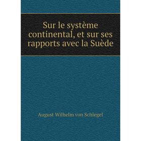 Книга Sur le système continental, et sur ses rapports avec la Suède. August Wilhelm von Schlegel
Книга Sur le système continental, et sur ses rapports avec la Suède. August Wilhelm von Schlegel