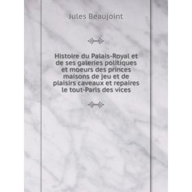 Книга Histoire du Palais-Royal et de ses galeries politiques et moeurs des princes maisons de jeu et de plaisirs caveaux et repaires le tout-Paris des
Книга Histoire du Palais-Royal et de ses galeries politiques et moeurs des princes maisons de jeu et de plaisirs caveaux et repaires le tout-Paris des