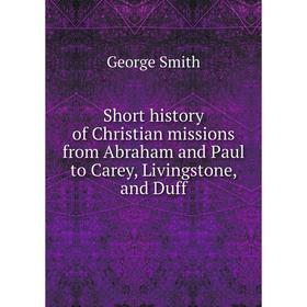 Книга Short history of Christian missions from Abraham and Paul to Carey, Livingstone, and Duff. George Smith
Книга Short history of Christian missions from Abraham and Paul to Carey, Livingstone, and Duff. George Smith