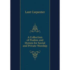 Книга A Collection of Psalms and Hymns for Social and Private Worship. Lant Carpenter
Книга A Collection of Psalms and Hymns for Social and Private Worship. Lant Carpenter