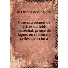 Книга Nouveau recueil de lettres du feld-maréchal, prince de Ligne, en réponse à celles qu'on lui 
Книга Nouveau recueil de lettres du feld-maréchal, prince de Ligne, en réponse à celles qu'on lui