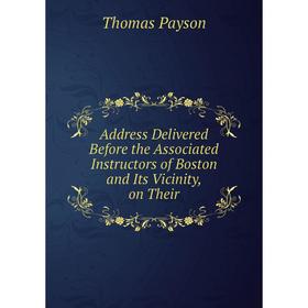 Книга Address Delivered Before the Associated Instructors of Boston and Its Vicinity, on Their. Thomas Payson
Книга Address Delivered Before the Associated Instructors of Boston and Its Vicinity, on Their. Thomas Payson