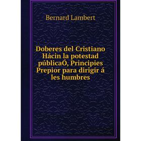 Книга Doberes del Cristiano Hácin la potestad públicaÓ, Principies Prepior para dirigir á les humbres. Bernard Lambert
Книга Doberes del Cristiano Hácin la potestad públicaÓ, Principies Prepior para dirigir á les humbres. Bernard Lambert