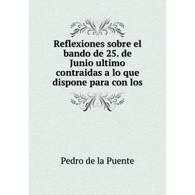 Книга Reflexiones sobre el bando de 25. de Junio ultimo contraidas a lo que dispone para con los. Pedro de la Puente
Книга Reflexiones sobre el bando de 25. de Junio ultimo contraidas a lo que dispone para con los. Pedro de la Puente