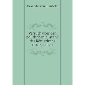 Книга Versuch über den politischen Zustand des Königriechs neu-spanien. Alexander von Humboldt
Книга Versuch über den politischen Zustand des Königriechs neu-spanien. Alexander von Humboldt
