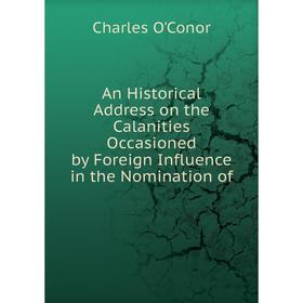 Книга An Historical Address on the Calanities Occasioned by Foreign Influence in the Nomination of. Charles O'Conor
Книга An Historical Address on the Calanities Occasioned by Foreign Influence in the Nomination of. Charles O'Conor
