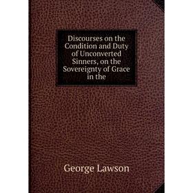 Книга Discourses on the Condition and Duty of Unconverted Sinners, on the Sovereignty of Grace in the. George Lawson
Книга Discourses on the Condition and Duty of Unconverted Sinners, on the Sovereignty of Grace in the. George Lawson
