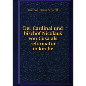 Книга Der Cardinal und bischof Nicolaus von Cusa als reformator in kirche. Franz Anton von Scharpff
Книга Der Cardinal und bischof Nicolaus von Cusa als reformator in kirche. Franz Anton von Scharpff