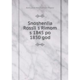 Книга Snoshenīia Rossīi s Rimom s 1845 po 1850 god. Aleksandr Nikolaevich Popov
Книга Snoshenīia Rossīi s Rimom s 1845 po 1850 god. Aleksandr Nikolaevich Popov