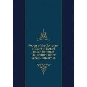 Книга Report of the Secretary of State in Regard to San Domingo Transmitted to the Senate, January 16
Книга Report of the Secretary of State in Regard to San Domingo Transmitted to the Senate, January 16