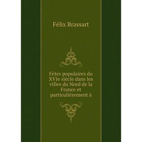 Книга Fêtes populaires du XVIe siècle dans les villes du Nord de la France et particulièrement à. Félix Brassart
Книга Fêtes populaires du XVIe siècle dans les villes du Nord de la France et particulièrement à. Félix Brassart