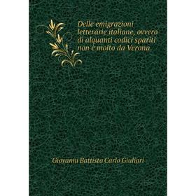 Книга Delle emigrazioni letterarie italiane, ovvero di alquanti codici spariti Non è molto da Verona. Giovanni Battista Carlo Giuliari
Книга Delle emigrazioni letterarie italiane, ovvero di alquanti codici spariti Non è molto da Verona. Giovanni Battista Carlo Giuliari