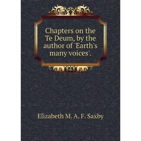 Книга Chapters on the Te Deum, by the author of'Earth's many voices'. Elizabeth M. A. F. Saxby
Книга Chapters on the Te Deum, by the author of'Earth's many voices'. Elizabeth M. A. F. Saxby