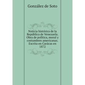 Книга Noticia histórica de la República de Venezuela Obra de política, moral y costumbres americanas Escrita en Carácas en 1872
Книга Noticia histórica de la República de Venezuela Obra de política, moral y costumbres americanas Escrita en Carácas en 1872